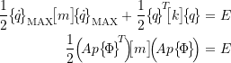 \begin{align*}\frac{1}{2} \bigl\{\!\dot{q}\!\bigr\}_{\text{MAX}}\!\bigl[m\bigr]\! \bigl\{\!\dot{q}\!\bigr\}_{\text{MAX}} +\frac{1}{2} \bigl\{\!q\!\bigr\}\!\rule[4mm]{0pt}{0pt}^{T} \!\!\bigl[k\bigr] \! \bigl\{\!q\!\bigr\} &= E \\\frac{1}{2} \Bigl( \! A p \bigl\{\!\Phi\!\bigr\}\!\rule[4mm]{0pt}{0pt}^{T} \!\Bigr) \!\!\bigl[m\bigr] \! \Bigl(\! A p \bigl\{\!\Phi\!\bigr\} \!\Bigr) &= E\end{align*}