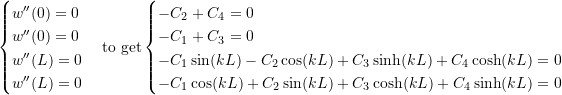 Rendered by QuickLaTeX.com \begin{equation*} \begin{cases} w''(0)=0\\ w''(0)=0\\ w''(L)=0\\ w''(L)=0 \end{cases} \text{to get} \begin{cases} -C_2 + C_4 = 0\\ -C_1 + C_3 = 0\\ -C_1 \sin(kL) - C_2 \cos(kL) + C_3 \sinh(kL) + C_4 \cosh(kL)=0\\ -C_1 \cos(kL) + C_2 \sin(kL) + C_3 \cosh(kL) + C_4 \sinh(kL)=0\\ \end{cases} \end{equation*}