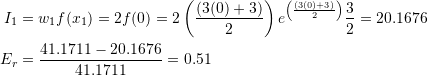 \[\begin{split} I_1&=w_1f(x_1)=2 f(0)=2 \left(\frac{(3(0)+3)}{2}\right)e^{\left(\frac{(3(0)+3)}{2}\right)}\frac{3}{2}=20.1676\\ E_r&=\frac{41.1711-20.1676}{41.1711}=0.51 \end{split} \]
