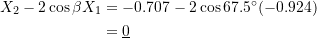 \[ \begin{split} X_2 - 2\cos{\beta}X_1 &= -0.707 - 2\cos{67.5^{\circ}}(-0.924) \\ &= \underline{0} \end{split} \]