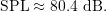 \begin{equation*} \ensuremath{\text{SPL}} \approx 80.4\ \ensuremath{\text{dB}}. \end{equation*}