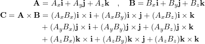 \[ \begin{split} \bold A&=A_x\bold i + A_y\bold j+A_z\bold k\quad , \quad \bold B=B_x\bold i+B_y\bold j+B_z\bold k\\\bold C = \bold A\times \bold B&=(A_xB_x)\bold i\times \bold i +(A_xB_y)\bold i\times \bold j +(A_xB_z)\bold i\times \bold k\\&+(A_yB_x)\bold j\times \bold i +(A_yB_y)\bold j\times \bold j +(A_yB_z)\bold j\times \bold k \\&+(A_zB_x)\bold k\times \bold i +(A_zB_y)\bold k\times \bold j +(A_zB_z)\bold k\times \bold k \end{split}\]