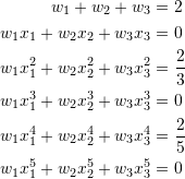 \[ \begin{split} w_1+w_2+w_3&=2\\ w_1x_1+w_2x_2+w_3x_3&=0\\ w_1x_1^2+w_2x_2^2+w_3x_3^2&=\frac{2}{3}\\ w_1x_1^3+w_2x_2^3+w_3x_3^3&=0\\ w_1x_1^4+w_2x_2^4+w_3x_3^4&=\frac{2}{5}\\ w_1x_1^5+w_2x_2^5+w_3x_3^5&=0 \end{split} \]