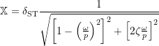 \[\mathbb{X} = \ensuremath{\delta_{\mathrm{ST}}} \frac{1}{\ensuremath{\sqrt{\left[1-\left(\ensuremath{\frac{\omega}{\ensuremath{p}}}\right)^2\right]^2 + \Bigl[2 \zeta \ensuremath{\frac{\omega}{\ensuremath{p}}} \Bigr]^2}}}\]