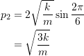 \[\begin{split}p_2 &= 2\sqrt{\frac{k}{m}}\sin\frac{2\pi}{6} \\&=\sqrt{\frac{3k}{m}}\end{split}\]