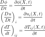 \[ \begin{split} &\frac{D\phi}{Dt}=\frac{\partial\phi(X,t)}{\partial t}\\ &\left(\frac{Du}{Dt}\right)_i=\frac{\partial u_i(X,t)}{\partial t}\\ &\left(\frac{dT}{dt}\right)_{ij}=\frac{\partial T_{ij}(X,t)}{\partial t} \end{split} \]