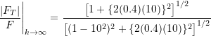 \[ \frac{|F_T|}{F}\Bigg|_{k \rightarrow \infty} = \frac{\big[1+\{2(0.4)(10)\}^2\big]\strut^{1/2}}{\big[(1-10^2)^2+\{2(0.4)(10)\}^2\big]\strut^{1/2}} \]