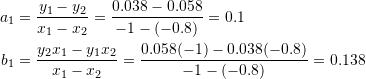 \[\begin{split} a_1&=\frac{y_1-y_2}{x_1-x_2}=\frac{0.038-0.058}{-1-(-0.8)}=0.1\\ b_1&=\frac{y_2x_1-y_1x_2}{x_1-x_2}=\frac{0.058(-1)-0.038(-0.8)}{-1-(-0.8)}=0.138 \end{split} \]