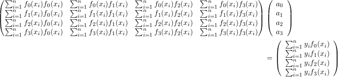 \[ \begin{split} \left(\begin{matrix} \sum_{i=1}^nf_0(x_i)f_0(x_i)&\sum_{i=1}^nf_0(x_i)f_1(x_i)&\sum_{i=1}^nf_0(x_i)f_2(x_i) & \sum_{i=1}^nf_0(x_i)f_3(x_i)\\ \sum_{i=1}^nf_1(x_i)f_0(x_i)&\sum_{i=1}^nf_1(x_i)f_1(x_i)&\sum_{i=1}^nf_1(x_i)f_2(x_i) & \sum_{i=1}^nf_1(x_i)f_3(x_i)\\ \sum_{i=1}^nf_2(x_i)f_0(x_i)&\sum_{i=1}^nf_2(x_i)f_1(x_i)&\sum_{i=1}^nf_2(x_i)f_2(x_i) & \sum_{i=1}^nf_2(x_i)f_3(x_i)\\ \sum_{i=1}^nf_3(x_i)f_0(x_i)&\sum_{i=1}^nf_3(x_i)f_1(x_i)&\sum_{i=1}^nf_3(x_i)f_2(x_i) & \sum_{i=1}^nf_3(x_i)f_3(x_i)\\ \end{matrix}\right)&\left(\begin{array}{c}a_0\\a_1\\a_2\\a_3\end{array}\right)\\ &= \left(\begin{array}{c}\sum_{i=1}^ny_if_0(x_i)\\\sum_{i=1}^ny_if_1(x_i)\\\sum_{i=1}^ny_if_2(x_i)\\\sum_{i=1}^ny_if_3(x_i)\end{array}\right) \end{split} \]