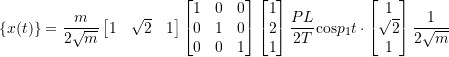 Rendered by QuickLaTeX.com \begin{equation*} \{x(t)\} = \frac{m}{2\sqrt{m}} \begin{bmatrix} 1 & \sqrt{2} & 1\\ \end{bmatrix} \begin{bmatrix} 1 & 0 & 0 \\ 0 & 1 & 0 \\ 0 & 0 & 1 \\ \end{bmatrix} \begin{bmatrix} 1 \\ 2 \\ 1 \\ \end{bmatrix} \frac{PL}{2T} \text{cos} p_{1}t \cdot \begin{bmatrix} 1 \\ \sqrt{2} \\ 1 \\ \end{bmatrix} \frac{1}{2\sqrt{m}} \end{equation*}