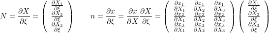 \[ N=\frac{\partial X}{\partial \xi}= \left(\begin{array}{c} \frac{\partial X_1}{\partial \xi}\\ \frac{\partial X_2}{\partial \xi}\\\frac{\partial X_3}{\partial \xi} \end{array}\right)\qquad n=\frac{\partial x}{\partial \xi}=\frac{\partial x}{\partial X}\frac{\partial X}{\partial \xi}= \left(\begin{array}{ccc} \frac{\partial x_1}{\partial X_1} & \frac{\partial x_1}{\partial X_2} & \frac{\partial x_1}{\partial X_3}\\ \frac{\partial x_2}{\partial X_1} & \frac{\partial x_2}{\partial X_2} & \frac{\partial x_2}{\partial X_3}\\ \frac{\partial x_3}{\partial X_1} & \frac{\partial x_3}{\partial X_2} & \frac{\partial x_3}{\partial X_3} \end{array}\right) \left(\begin{array}{c} \frac{\partial X_1}{\partial \xi}\\ \frac{\partial X_2}{\partial \xi}\\\frac{\partial X_3}{\partial \xi} \end{array}\right) \]