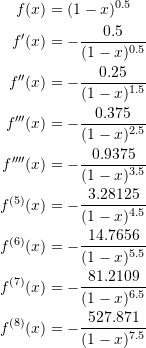 \[ \begin{split} f(x)&=(1-x)^{0.5}\\ f'(x)&=-\frac{0.5}{(1-x)^{0.5}}\\ f''(x)&=-\frac{0.25}{(1-x)^{1.5}}\\ f'''(x)&=-\frac{0.375}{(1-x)^{2.5}}\\ f''''(x)&=-\frac{0.9375}{(1-x)^{3.5}}\\ f^{(5)}(x)&=-\frac{3.28125}{(1-x)^{4.5}}\\ f^{(6)}(x)&=-\frac{14.7656}{(1-x)^{5.5}}\\ f^{(7)}(x)&=-\frac{81.2109}{(1-x)^{6.5}}\\ f^{(8)}(x)&=-\frac{527.871}{(1-x)^{7.5}} \end{split} \]