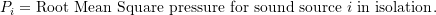 \begin{equation*} P_i = \text{Root Mean Square pressure for sound source } i \text{ in isolation}. \end{equation*}