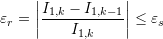 \[ \varepsilon_r=\left|\frac{I_{1,k}-I_{1,k-1}}{I_{1,k}}\right|\leq \varepsilon_s \]
