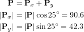 \[\begin{split}\bold P&=\bold P_x+\bold P_y\\|\bold P_x|&=|\bold P|\cos 25^ \circ=90.6\\|\bold P_y|&=|\bold P|\sin 25^\circ=42.3\end{split}\]