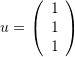 u=\left(\begin{array}{c}1\\1\\1\end{array}\right)