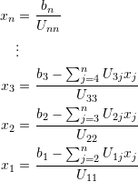 \[\begin{split} x_n&=\frac{b_n}{U_{nn}}\\ &\vdots\\ x_{3}&=\frac{b_3-\sum_{j=4}^nU_{3j}x_j}{U_{33}}\\ x_{2}&=\frac{b_2-\sum_{j=3}^nU_{2j}x_j}{U_{22}}\\ x_1&=\frac{b_1-\sum_{j=2}^{n}U_{1j}x_j}{U_{11}} \end{split} \]