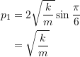 \[\begin{split}p_1 &= 2\sqrt{\frac{k}{m}}\sin\frac{\pi}{6} \\&=\sqrt{\frac{k}{m}}\end{split}\]