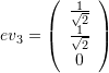 \[ ev_3=\left(\begin{array}{c}\frac{1}{\sqrt{2}}\\\frac{1}{\sqrt{2}}\\0\end{array}\right) \]