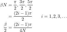 \[ \begin{split} \beta N &= \frac{\pi}{2}, \frac{3\pi}{2}, \frac{5\pi}{2} \\ &= \frac{(2i-1)\pi}{2} \qquad i = 1,2,3, … \\ \frac{\beta}{2} &= \frac{(2i-1)\pi}{4N} \end{split} \]