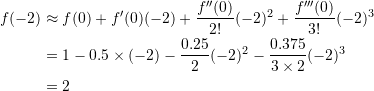\[\begin{split} f(-2)&\approx f(0)+f'(0)(-2)+\frac{f''(0)}{2!}(-2)^2+\frac{f'''(0)}{3!}(-2)^3\\ &=1-0.5\times (-2)-\frac{0.25}{2}(-2)^2-\frac{0.375}{3\times 2}(-2)^3 \\ &= 2 \end{split} \]