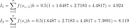 \[\begin{split} I_1&=\sum_{i=1}^{n}f(x_{i-1})h=0.5 (1 + 1.6487 + 2.7183 + 4.4817) = 4.924\\ I_3&=\sum_{i=1}^{n}f(x_{i})h=0.5 (1.6487 + 2.7183 + 4.4817+7.3891) = 8.119 \end{split} \]