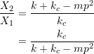 \[ \begin{split} \frac{X_2}{X_1} &= \frac{k +k_c -mp^2}{k_c} \\&= \frac{k_c}{k+k_c-mp^2} \end{split} \]