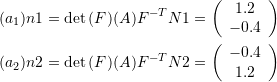 \[\begin{split} (a_1)n1=\det{(F)} (A)F^{-T}N1=\left(\begin{array}{c} 1.2\\-0.4\end{array}\right)\\ (a_2)n2=\det{(F)} (A)F^{-T}N2=\left(\begin{array}{c} -0.4\\1.2\end{array}\right) \end{split} \]