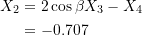 \[ \begin{split} X_2 &= 2\cos{\beta}X_3 - X_4 \\ &= -0.707 \end{split} \]