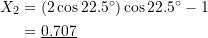 \[ \begin{split} X_2 &= (2\cos22.5^{\circ})\cos22.5^{\circ} - 1 \\ &= \underline{0.707} \end{split} \]