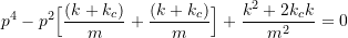 \[ p^4-p^2\Big[\frac{(k+k_c)}{m} + \frac{(k+k_c)}{m}\Big] + \frac{k^2+2k_c k}{m^2} = 0 \]