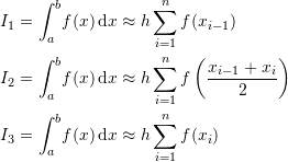 \[\begin{split} I_1&=\int_{a}^b\!f(x)\,\mathrm{d}x\approx h\sum_{i=1}^{n}f(x_{i-1})\\ I_2&=\int_{a}^b\!f(x)\,\mathrm{d}x\approx h\sum_{i=1}^{n}f\left(\frac{x_{i-1}+x_{i}}{2}\right)\\ I_3&=\int_{a}^b\!f(x)\,\mathrm{d}x\approx h\sum_{i=1}^{n}f(x_{i}) \end{split} \]