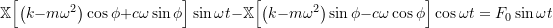 \[\mathbb{X} \Bigl[ \bigl(k-m\omega^2\bigr) \cos \phi + c \omega \sin \phi \Bigr] \sin \omega t -\mathbb{X} \Bigl[ \bigl(k-m\omega^2\bigr) \sin \phi - c \omega \cos \phi \Bigr] \cos \omega t = F_0 \sin \omega t\]