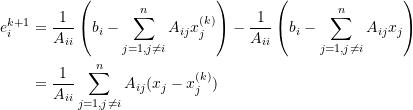 \[\begin{split}e_i^{k+1}&=\frac{1}{A_{ii}}\left(b_i-\sum_{j=1,j\ne i}^{n}A_{ij}x_j^{(k)}\right)-\frac{1}{A_{ii}}\left(b_i-\sum_{j=1,j\ne i}^{n}A_{ij}x_j\right)\\&=\frac{1}{A_{ii}}\sum_{j=1,j\ne i}^{n}A_{ij}(x_j-x_j^{(k)})\end{split}\]