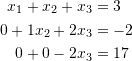 \[\begin{split} x_1+x_2+x_3&=3\\ 0+1x_2+2x_3&=-2\\ 0+0-2x_3&=17\\ \end{split} \]