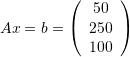 \[ Ax=b=\left(\begin{array}{c}50\\250\\100\end{array}\right) \]