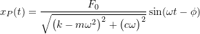 \[x_P(t) = \frac{F_0}{\sqrt{\bigl(k-m\omega^2\bigr)^2 + \bigl(c \omega \bigr)^2}} \sin (\omega t - \phi)\]