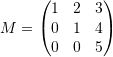 \[ M=\left(\begin{matrix}1&2&3\\0&1&4\\0&0&5\end{matrix}\right) \]
