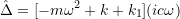 \[ \hat{\Delta} = [-m\omega^2 + k + k_1](ic\omega) \]