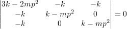Rendered by QuickLaTeX.com \begin{equation*} \begin{vmatrix} 3k - 2mp^{2} & -k & -k \\ -k & k-mp^{2} & 0 \\ -k & 0 & k-mp^{2} \\ \end{vmatrix} = 0 \end{equation*}