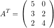\[ A^T=\left(\begin{array}{cc}5&0\\3&2\\2&4\end{array}\right) \]