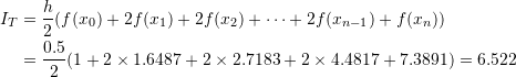 \[\begin{split} I_T&=\frac{h}{2}(f(x_0)+2f(x_1)+2f(x_2)+\cdots+2f(x_{n-1})+f(x_n))\\ &=\frac{0.5}{2} (1 + 2\times 1.6487 + 2\times 2.7183 + 2\times 4.4817 + 7.3891) = 6.522 \end{split} \]