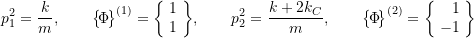 \[p_1^2 = \frac{k}{m}, \qquad\bigl\{\!\Phi\!\bigr\}^{(1)} =\biggl\{\!\begin{array}{r}1 \\ 1 \\\end{array}\!\biggr\}, \qquad p_2^2 = \frac{k+2k_C}{m}, \qquad\bigl\{\!\Phi\!\bigr\}^{(2)} =\biggl\{\!\begin{array}{r}1 \\ -1 \\\end{array}\!\biggr\}\]