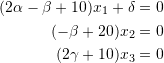 \[ \begin{split} (2\alpha-\beta+10) x_1+\delta &=0\\ (-\beta+20) x_2&=0\\ (2\gamma+10) x_3 &=0 \end{split} \]