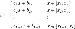 \[ y=\begin{cases} a_1x+b_1,&x\in [x_1, x_2) \\ a_2x+b_2,&x\in [x_2, x_3) \\ \vdots & \vdots \\ a_{k-1}x+b_{k-1},&x\in [x_{k-1}, x_k] \end{cases} \]