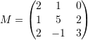 \[ M=\left(\begin{matrix}2&1&0\\1&5&2\\2&-1&3\end{matrix}\right) \]