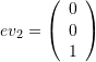 \[ ev_2=\left(\begin{array}{c}0\\0\\1\end{array}\right) \]