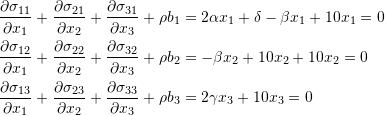 \[ \begin{split} \frac{\partial \sigma_{11}}{\partial x_1}+\frac{\partial \sigma_{21}}{\partial x_2}+\frac{\partial \sigma_{31}}{\partial x_3}+\rho b_1 &=2\alpha x_1+\delta  -\beta x_1+10x_1=0\\ \frac{\partial \sigma_{12}}{\partial x_1}+\frac{\partial \sigma_{22}}{\partial x_2}+\frac{\partial \sigma_{32}}{\partial x_3}+\rho b_2&=-\beta x_2+10x_2+10x_2=0\\ \frac{\partial \sigma_{13}}{\partial x_1}+\frac{\partial \sigma_{23}}{\partial x_2}+\frac{\partial \sigma_{33}}{\partial x_3}+\rho b_3&=2\gamma x_3 + 10x_3=0 \end{split} \]