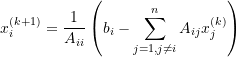 \[x_i^{(k+1)}=\frac{1}{A_{ii}}\left(b_i-\sum_{j=1, j\ne i}^{n}A_{ij}x_j^{(k)}\right)\]