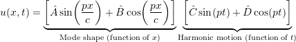 \begin{equation*}u(x,t) = \underbrace{\biggl[ \hat{A} \sin\biggl(\frac{p x}{\ensuremath{c}}\biggr) + \hat{B} \cos\biggl(\frac{p x}{\ensuremath{c}}\biggr) \biggr]}_{\text{Mode shape (function of $x$)}}\underbrace{\biggl[ \hat{C} \sin(p t) + \hat{D} \cos(p t) \biggr]}_{\text{Harmonic motion (function of $t$)}}\end{equation*}